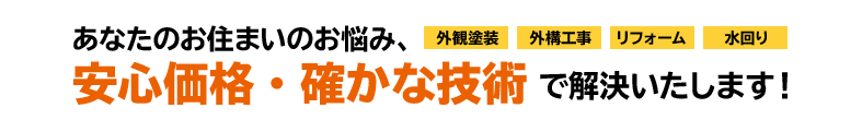 外観塗装・外構工事・リフォーム・水回り あなたのお住まいのお悩み、安心価格　確かな技術で解決いたします！