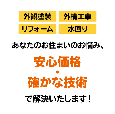 外観塗装・外構工事・リフォーム・水回り あなたのお住まいのお悩み、安心価格　確かな技術で解決いたします！